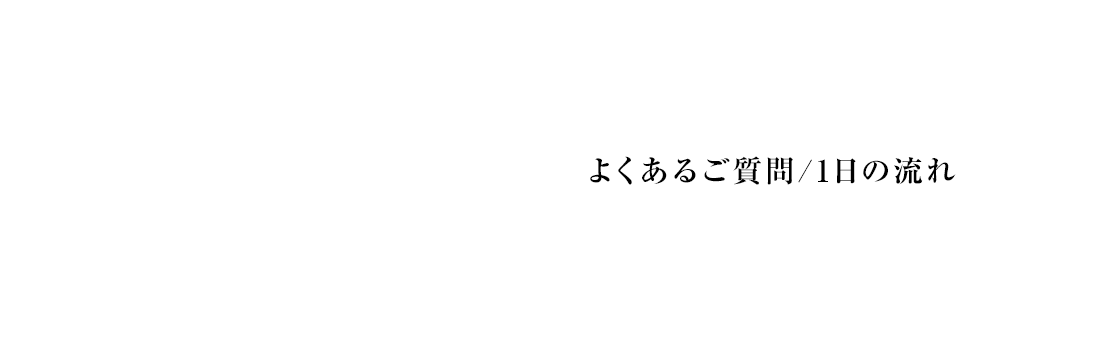 よくあるご質問/1日の流れ